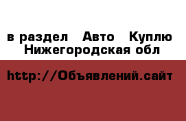  в раздел : Авто » Куплю . Нижегородская обл.